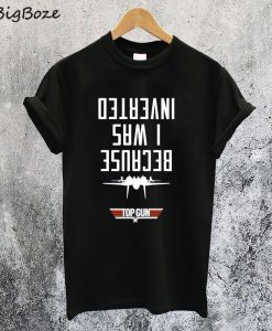 Because I Was Inverted Top Gun T-Shirt