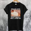 Feeling Cute Might Build The Wall Later IDK T-Shirt