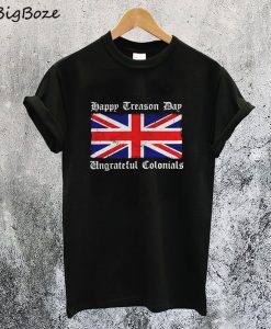 Flag Happy Treason Day Ungrateful Colonials T-Shirt