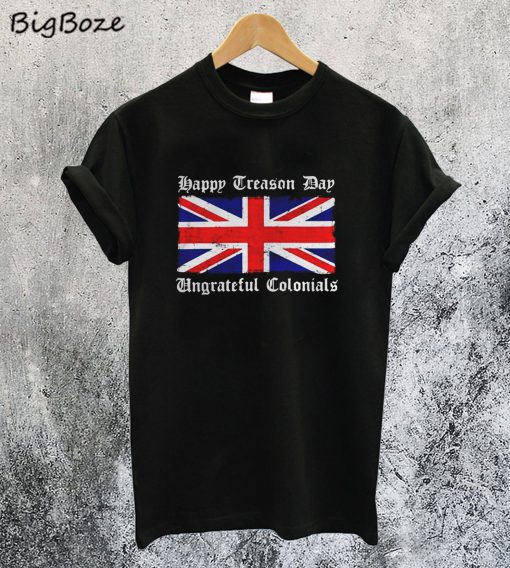 Flag Happy Treason Day Ungrateful Colonials T-Shirt