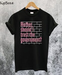 Mother Should I Trust The Government T-Shirt
