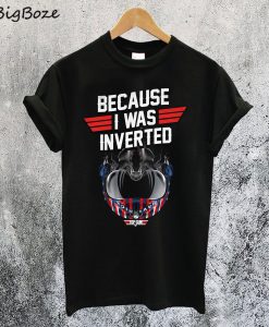 Top Gun Because I Was Inverted T-Shirt