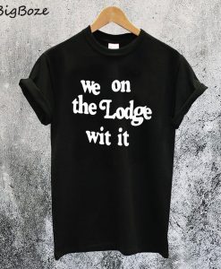 We On The Lodge Wit It T-Shirt