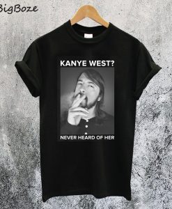 Dave Grohl Kanye West Never Heard Of Her T-Shirt