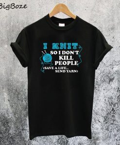 I Knit So I Don't Kill People T-Shirt
