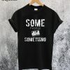 Some People Did Something T-Shirt
