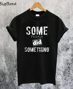 Some People Did Something T-Shirt
