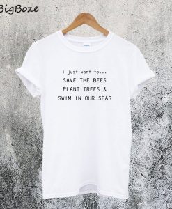 I Just Want To Save The Bees Plant Trees & Swim in our Seas T-Shirt