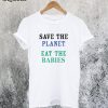Save The Planet Eat The Babies T-Shirt