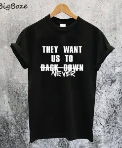 They Want Us to Back Down Never T-Shirt