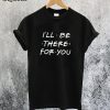 I'll be there for You T-Shirt