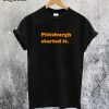 Pittsburgh Started It T-Shirt