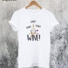 Wine! Wine! Wine! T-Shirt
