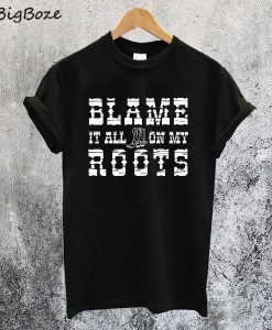 Blame It All On My Roots T-Shirt