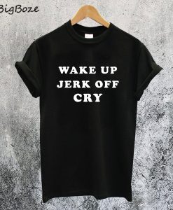 Wake Up Jerk Off Cry T-Shirt