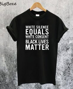 White Silence Equals White Consent Black Lives Matter T-Shirt