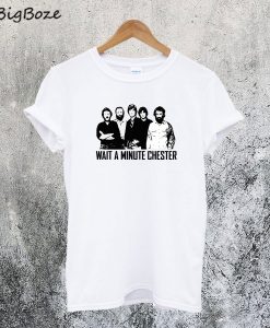 Wait A Minute Chester T-Shirt