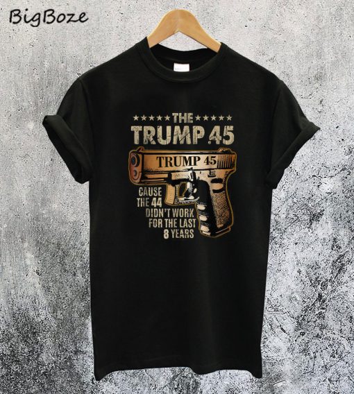 The Trump 45 Cause The 44 Didn't Work T-Shirt