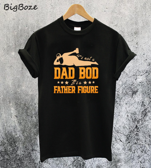 It's Not A Dad Bod It's A Father Figure T-Shirt