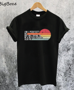 Am I perfect No Am I Trying to be a Better Person T-Shirt