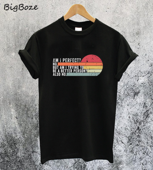 Am I perfect No Am I Trying to be a Better Person T-Shirt