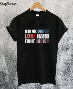 Drink Water Love Hard Fight Racism T-Shirt