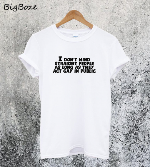 I Don't Mind Straight People As Long As They Act Gay In Public T-Shirt