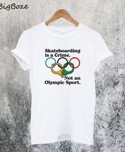 Skateboarding Is A Crime Not An Olympic Sport T-Shirt