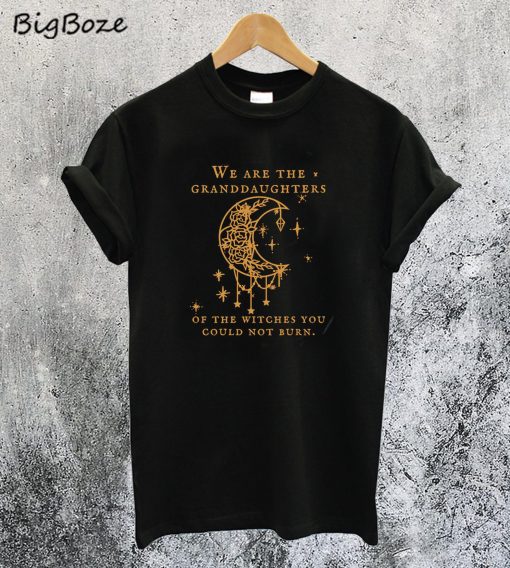 We Are the Granddaughters of the Witches T-Shirt