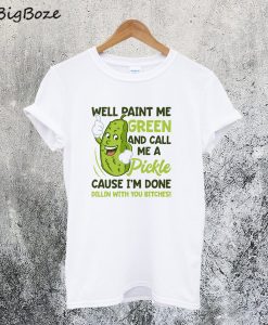 Well Paint Me Green And Call Me A Pickle T-Shirt