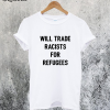 Will Trade Racists for Refugee T-Shirt