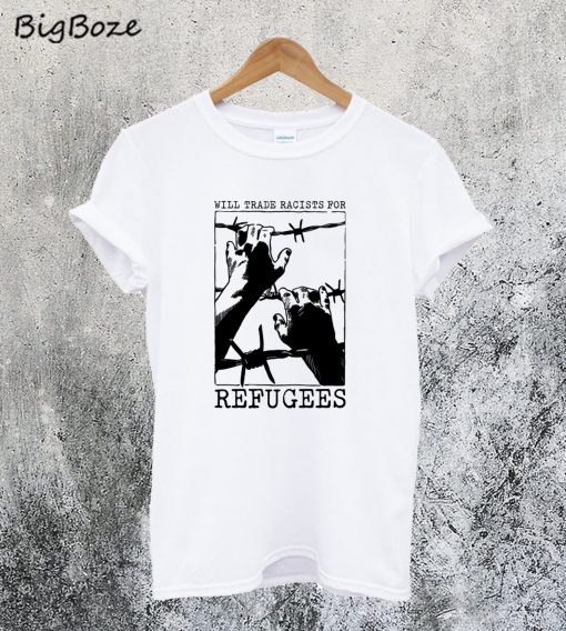 Will Trade Racists for Refugee T-Shirt