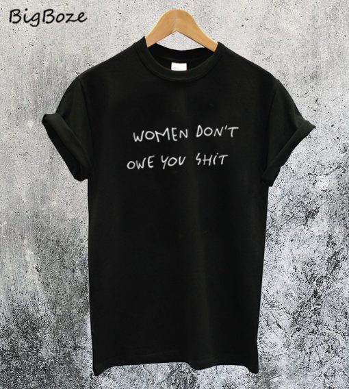 Women Dont Owe You Shit T-Shirt