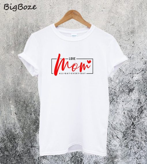 Love Mom All Day Every Day T-Shirt