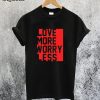 Love More Worry Less T-Shirt