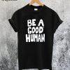 Be A Good Human T-Shirt
