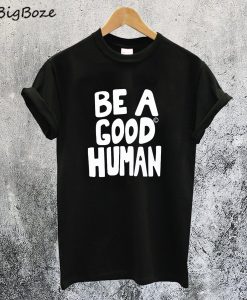 Be A Good Human T-Shirt