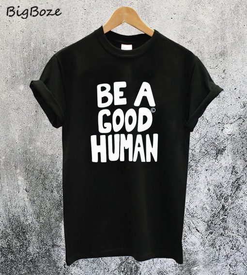 Be A Good Human T-Shirt