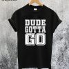 Dude Gotta Go T-Shirt