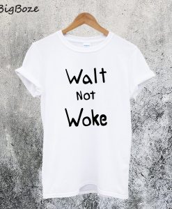 Walt not Woke T-Shirt