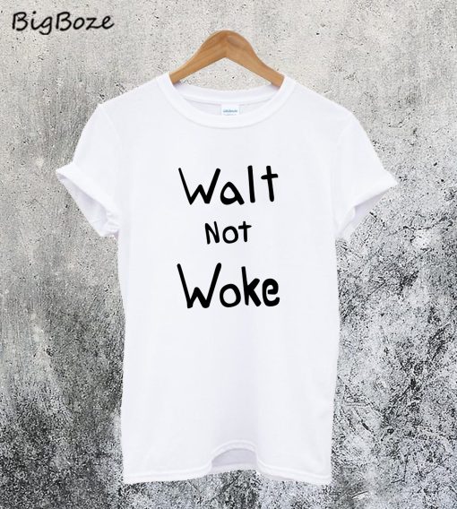 Walt not Woke T-Shirt
