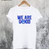 We are Good Cubs T-Shirt