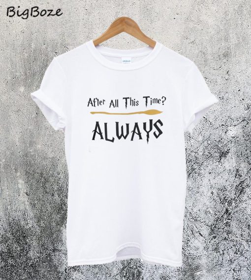 After All This Time Always T-Shirt