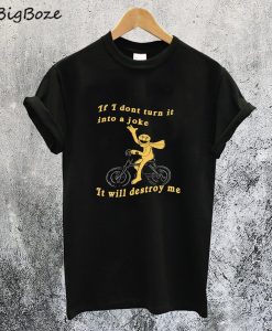 If I don’t turn it into a joke meme T-Shirt