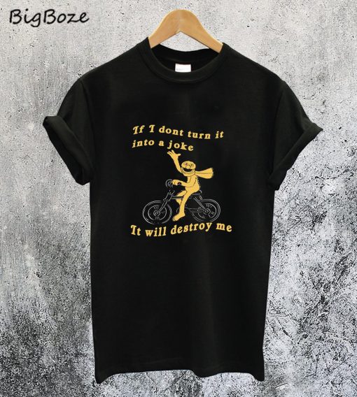If I don’t turn it into a joke meme T-Shirt