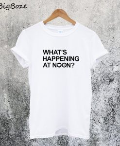 What's Happening At Noon T-Shirt