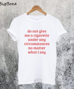 Do Not Give Me A Cigarette Under Any Circumstances T-Shirt