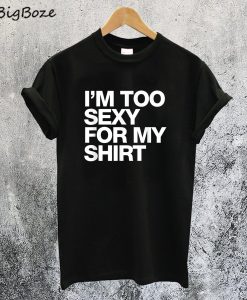 Too Sexy for My Shirt T-Shirt