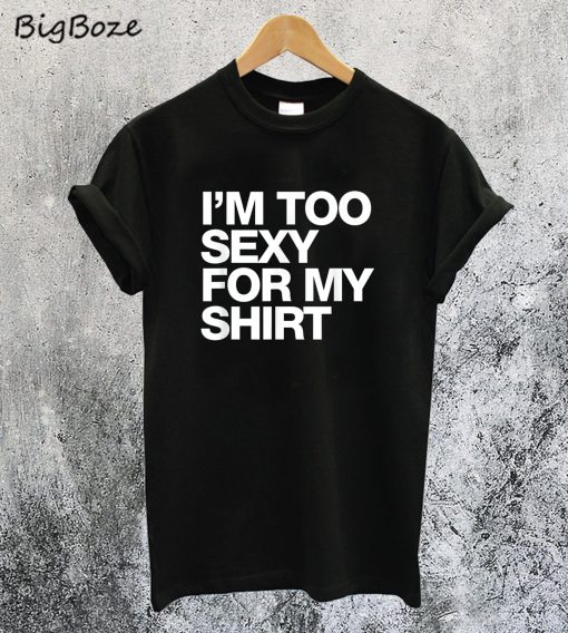 Too Sexy for My Shirt T-Shirt