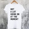 Not a Lot Going On at the Moment T-Shirt